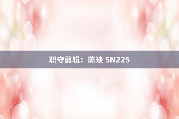 职守剪辑：陈琰 SN225
